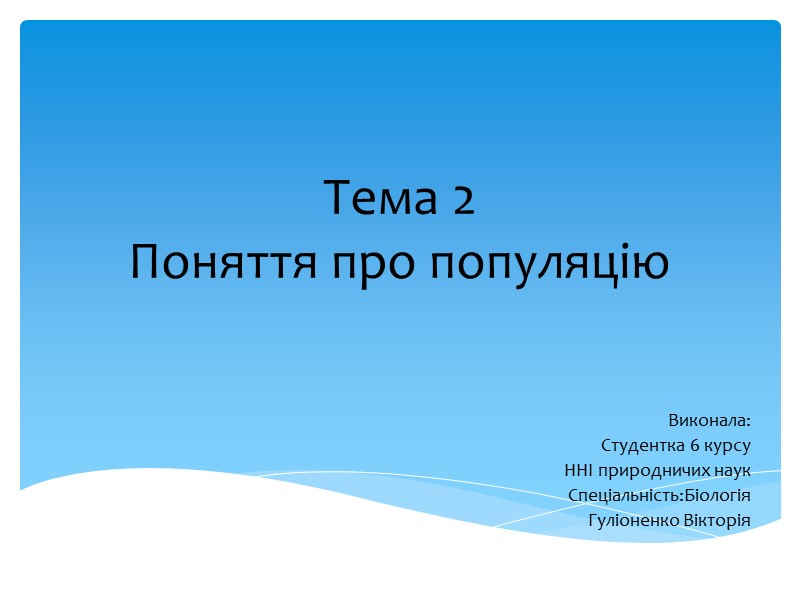 Тема 2 Поняття про популяцію Виконала: Студентка 6 курсу ННІ природничих наук Спеціальність:Біологія Гуліоненко